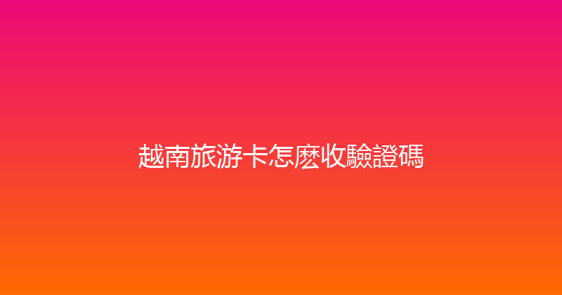 越南旅游卡怎麽收驗證碼 