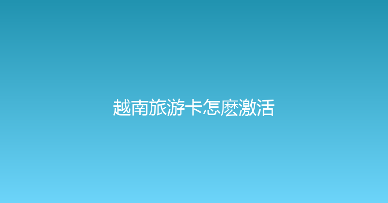 越南旅游卡怎麽激活 