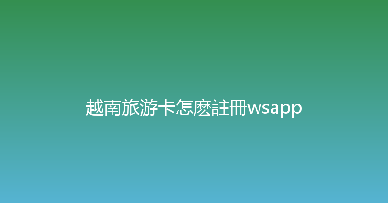 越南旅游卡怎麽註冊wsapp 