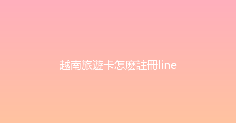 越南旅遊卡怎麽註冊line 