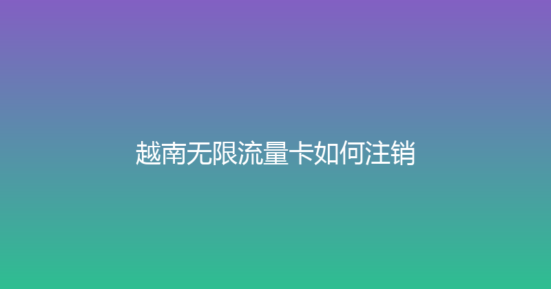 越南无限流量卡如何注销 