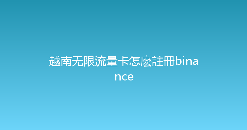 越南无限流量卡怎麽註冊binance 
