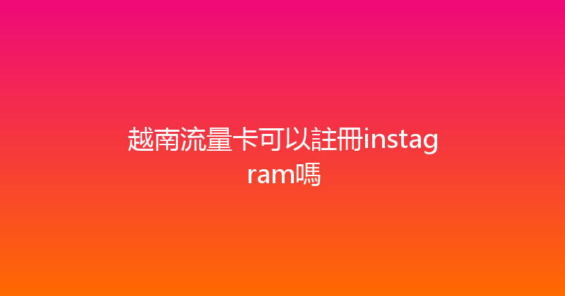 越南流量卡可以註冊instagram嗎 