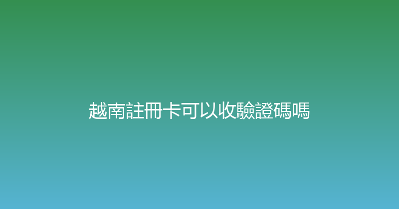 越南註冊卡可以收驗證碼嗎 