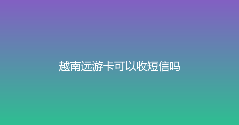 越南远游卡可以收短信吗 