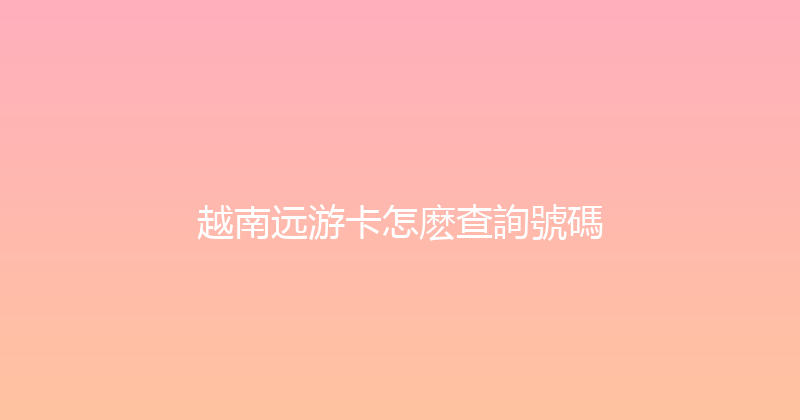 越南远游卡怎麽查詢號碼 