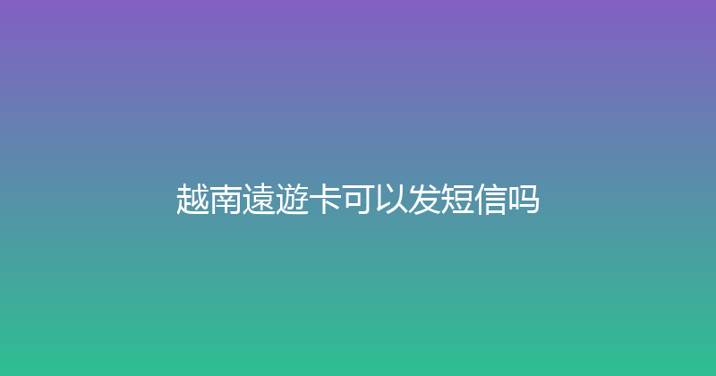 越南遠遊卡可以发短信吗 