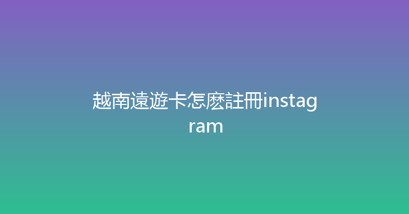越南遠遊卡怎麽註冊instagram 