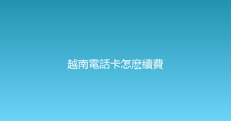 越南電話卡怎麽續費 