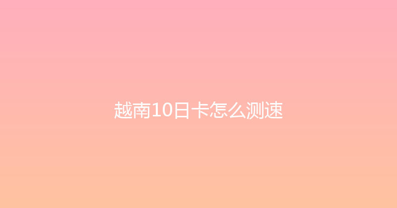 越南10日卡怎么测速 