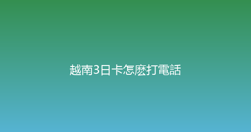 越南3日卡怎麽打電話 