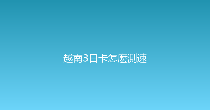 越南3日卡怎麽測速 