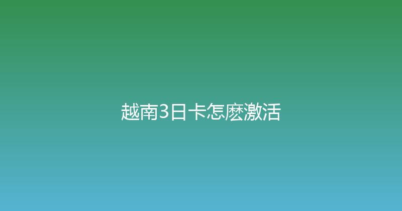 越南3日卡怎麽激活 
