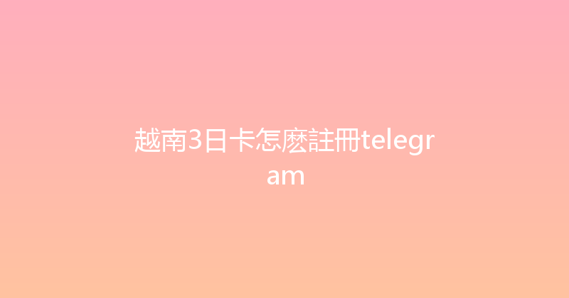 越南3日卡怎麽註冊telegram 
