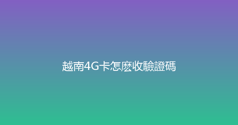 越南4G卡怎麽收驗證碼 