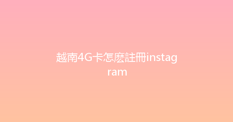 越南4G卡怎麽註冊instagram 