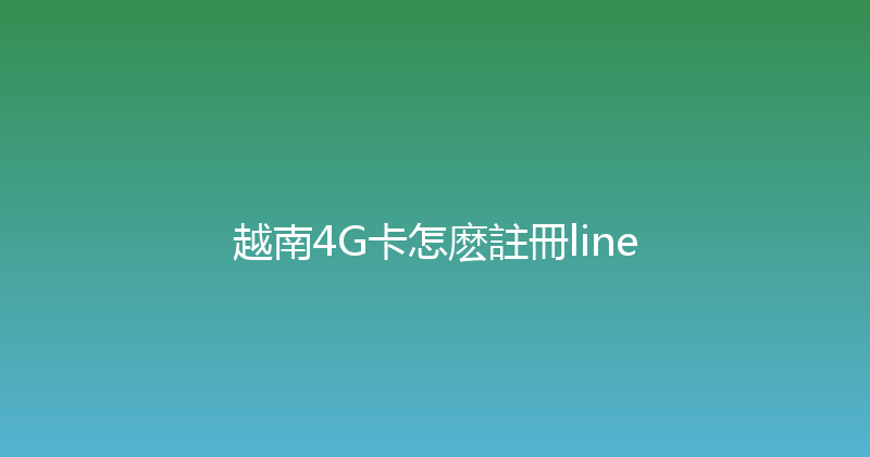 越南4G卡怎麽註冊line 
