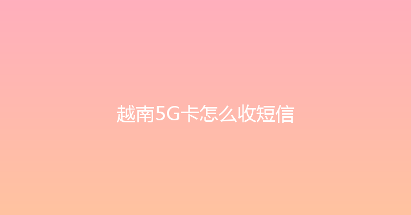 越南5G卡怎么收短信 