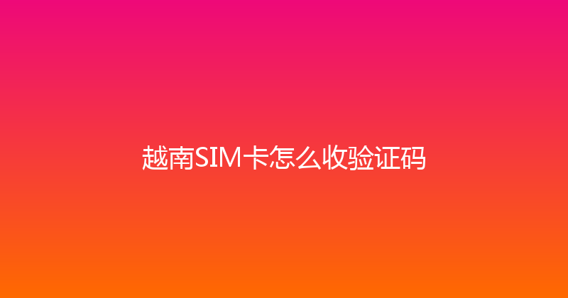越南SIM卡怎么收验证码 