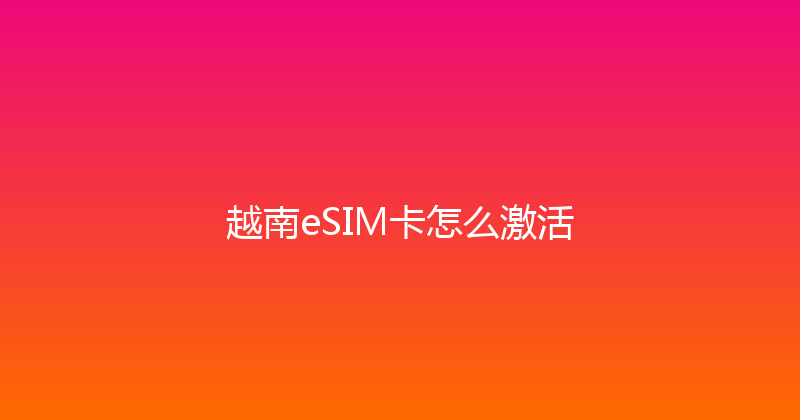 越南eSIM卡怎么激活 