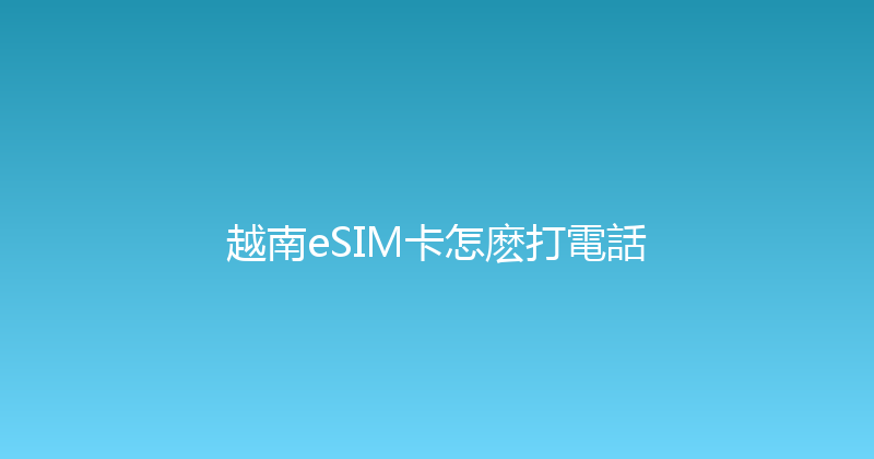 越南eSIM卡怎麽打電話 