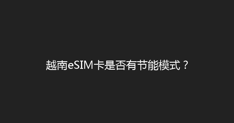 越南eSIM卡是否有节能模式？ 