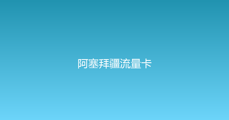 阿塞拜疆流量卡 