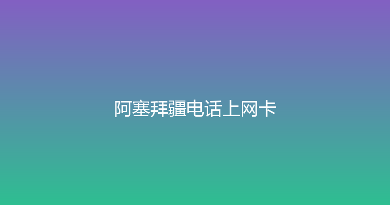 阿塞拜疆电话上网卡 