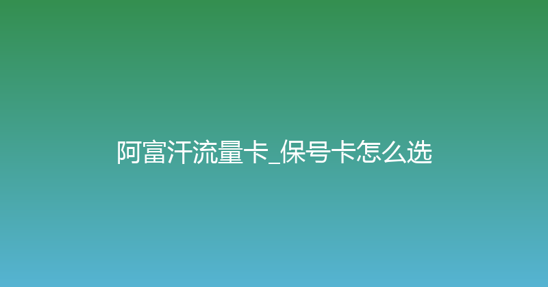 阿富汗流量卡_保号卡怎么选 