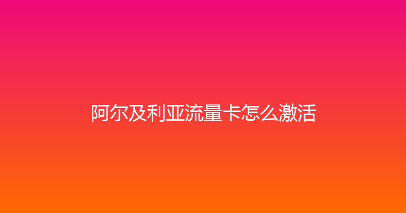 阿尔及利亚流量卡怎么激活 