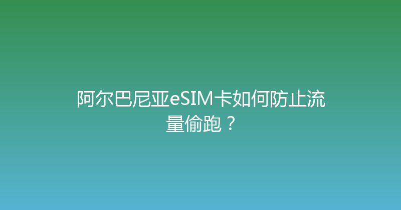 阿尔巴尼亚eSIM卡如何防止流量偷跑？ 