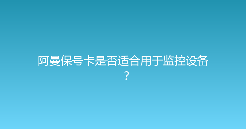 阿曼保号卡是否适合用于监控设备？ 
