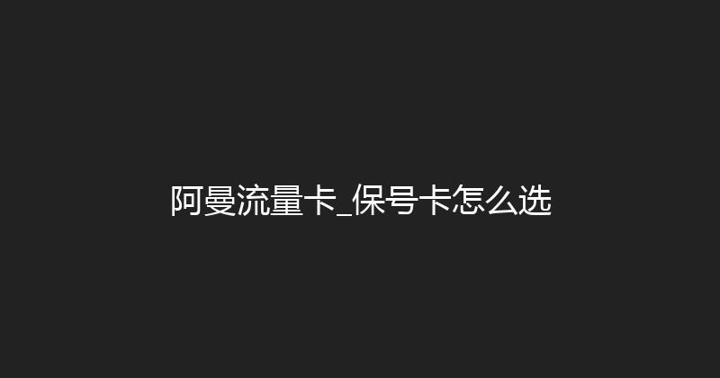 阿曼流量卡_保号卡怎么选 