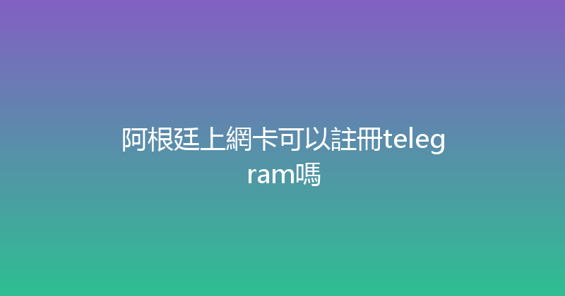 阿根廷上網卡可以註冊telegram嗎 