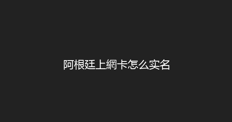 阿根廷上網卡怎么实名 