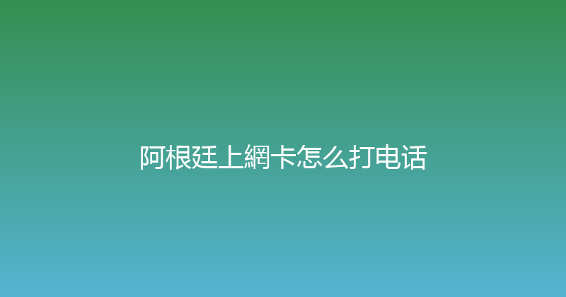 阿根廷上網卡怎么打电话 