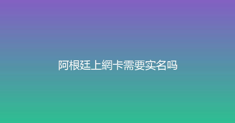 阿根廷上網卡需要实名吗 