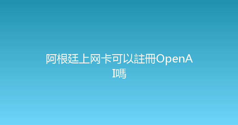 阿根廷上网卡可以註冊OpenAI嗎 