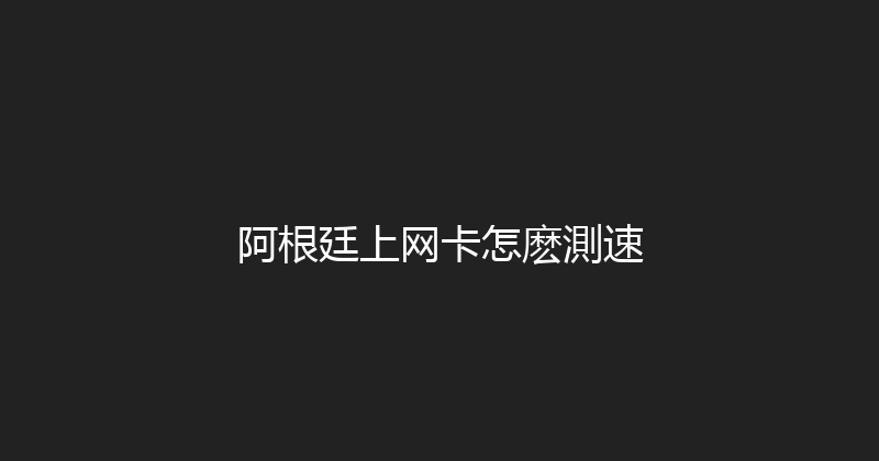 阿根廷上网卡怎麽測速 