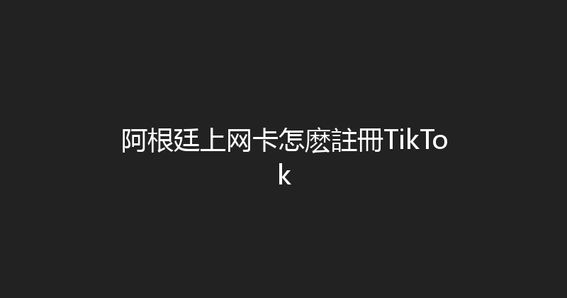 阿根廷上网卡怎麽註冊TikTok 