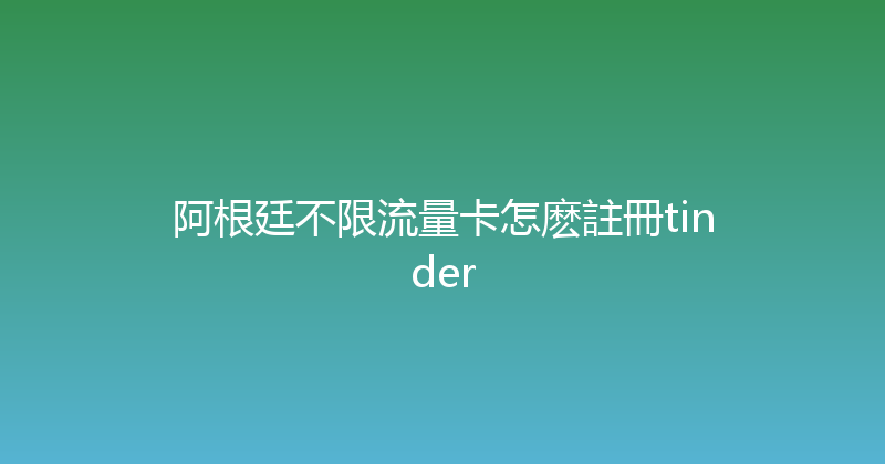 阿根廷不限流量卡怎麽註冊tinder 