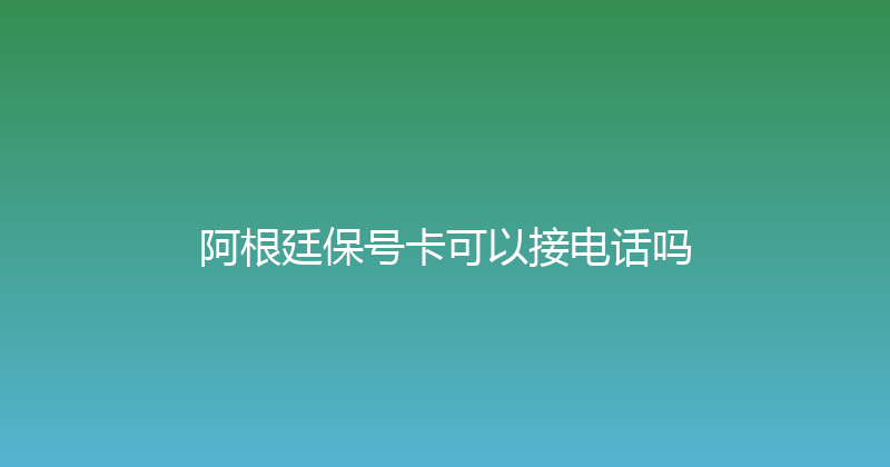 阿根廷保号卡可以接电话吗 