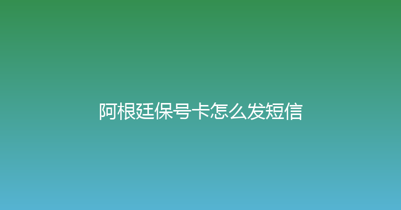 阿根廷保号卡怎么发短信 