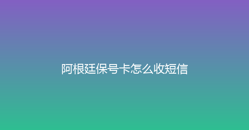 阿根廷保号卡怎么收短信 