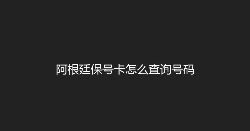 阿根廷保号卡怎么查询号码 
