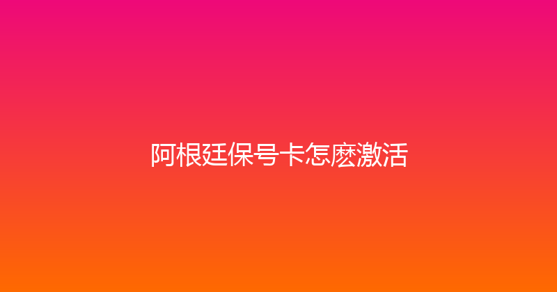 阿根廷保号卡怎麽激活 