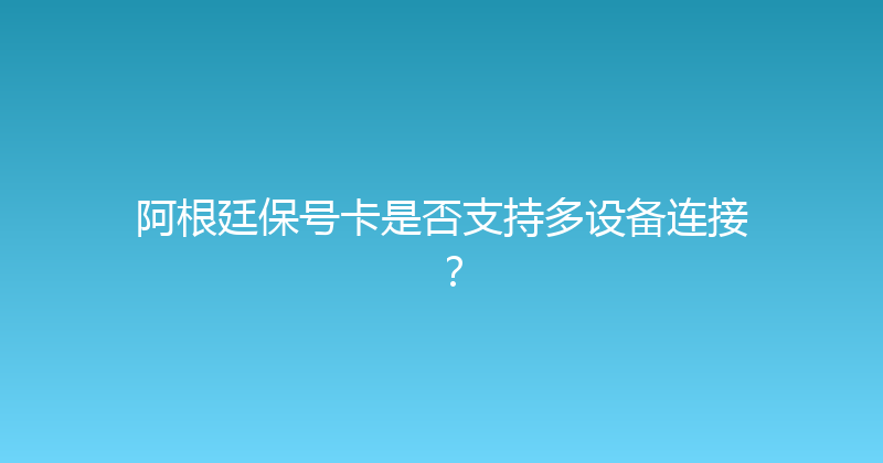 阿根廷保号卡是否支持多设备连接？ 
