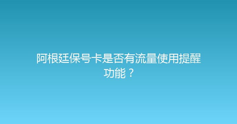 阿根廷保号卡是否有流量使用提醒功能？ 
