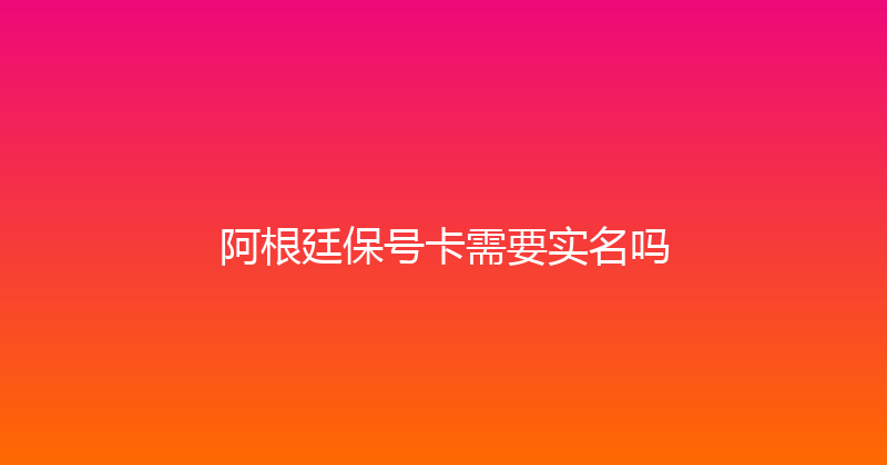 阿根廷保号卡需要实名吗 