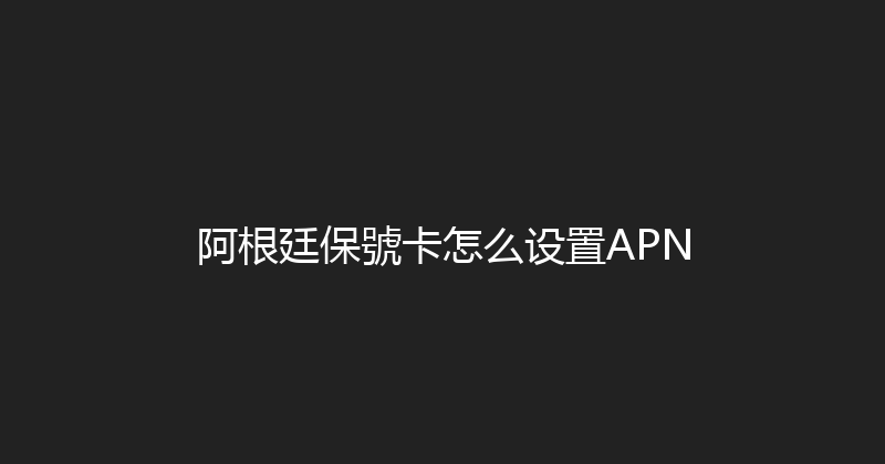 阿根廷保號卡怎么设置APN 